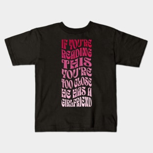 If You're Reading This You're Too Close He Has A Girlfriend Kids T-Shirt